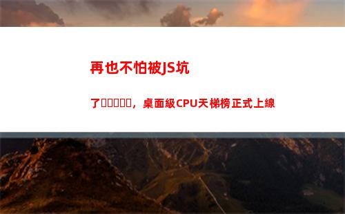 再也不怕被JS坑了，桌面級CPU天梯榜正式上線